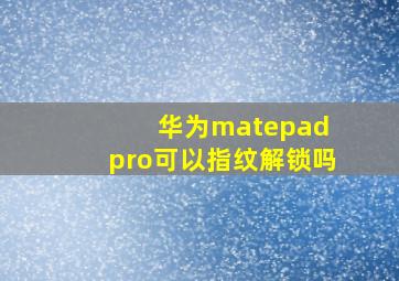 华为matepad pro可以指纹解锁吗